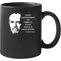 Never Underestimate The Power Of Stupid People In Large Groups George Carlin Quote 11 oz Mug Never Underestimate The Power Of Stupid People In Large Groups George Carlin Quote 11 oz Mug