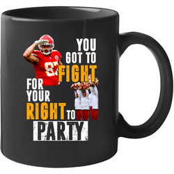 You Got To Fight For Your Right To Party Travis Kelce Famous Kansas City Football 11 oz Mug You Got To Fight For Your Right To Party Travis Kelce Famous Kansas City Football 11 oz Mug