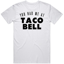 You Had Me At Taco Bell Favorite Food Lover Foodie Unisex White T Shirt You Had Me At Taco Bell Favorite Food Lover Foodie Unisex White T Shirt