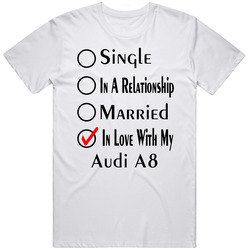 Audi A8 Single Married In Love With My Car Funny Car Lovers Unisex White T Shirt Audi A8 Single Married In Love With My Car Funny Car Lovers Unisex White T Shirt