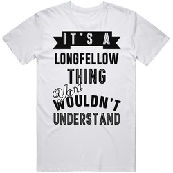 It's A Longfellow Thing You Wouldn't Understand Local Us Neighborhood Unisex White T Shirt It's A Longfellow Thing You Wouldn't Understand Local Us Neighborhood Unisex White T Shirt