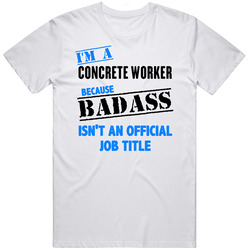 Im A Concrete Worker Badass Job Funny Unisex White T Shirt Im A Concrete Worker Badass Job Funny Unisex White T Shirt