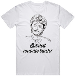 Eat Dirt And Die Trash Blanche Devereaux Golden Girls Sitcom Fan Unisex White T Shirt Eat Dirt And Die Trash Blanche Devereaux Golden Girls Sitcom Fan Unisex White T Shirt