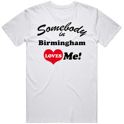 Birmingham Somebody Loves Me Birmingham Custom Unisex White T Shirt Birmingham Somebody Loves Me Birmingham Custom Unisex White T Shirt