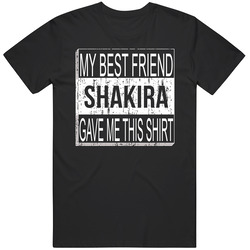 Shakira My Best Friend Gave Me This Shirt Friendship Unisex Black T Shirt