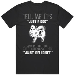 Tell Me Its Just A Dog Idiot Pomeranian Unisex Black T Shirt Tell Me Its Just A Dog Idiot Pomeranian Unisex Black T Shirt