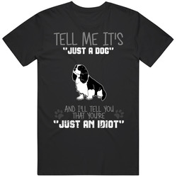 Tell Me Its Just A Dog Idiot Cavalier King Charles Spaniel Unisex Black T Shirt Tell Me Its Just A Dog Idiot Cavalier King Charles Spaniel Unisex Black T Shirt