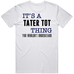 It's A Tater Tot Thing You Wouldn't Understand Novel Character Fan Unisex White T Shirt It's A Tater Tot Thing You Wouldn't Understand Novel Character Fan Unisex White T Shirt