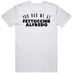 You Had Me At Fettuccine Alfredo Favorite Food Lover Foodie Unisex White T Shirt You Had Me At Fettuccine Alfredo Favorite Food Lover Foodie Unisex White T Shirt