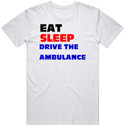 Eat Sleep Drive The Ambulance Ambulance Driver Unisex White T Shirt