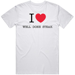 Funny I Love Luv Heart Well Done Steak Unisex White T Shirt Funny I Love Luv Heart Well Done Steak Unisex White T Shirt
