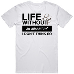 Life Without An Aussalier I Don't Think So Funny Dog Lover Unisex White T Shirt