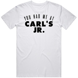 You Had Me At Carl's Jr. Favorite Food Lover Foodie Unisex White T Shirt You Had Me At Carl's Jr. Favorite Food Lover Foodie Unisex White T Shirt