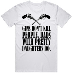 Guns Don't Kill People Dads With Pretty Daughters Do Funny Fathers Day Unisex White T Shirt Guns Don't Kill People Dads With Pretty Daughters Do Funny Fathers Day Unisex White T Shirt