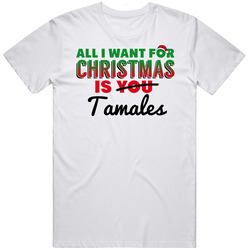 All I Want For Christmas Is Tamales Favorite Food Holiday Gift Unisex White T Shirt