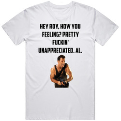 Hey Roy, How You Feeling? Pretty Fuckin' Unappreciated, Al. Die Hard Bruce Willis Movie Fan Unisex White T Shirt Hey Roy, How You Feeling? Pretty Fuckin' Unappreciated, Al. Die Hard Bruce Willis Movie Fan Unisex White T Shirt