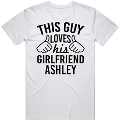 This Guy Loves His Girlfriend Ashley Valentine Couple Gift Unisex White T Shirt This Guy Loves His Girlfriend Ashley Valentine Couple Gift Unisex White T Shirt