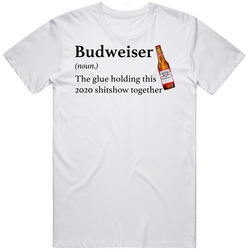 Budweiser The Glue Holding This 2020 Shitshow Together Funny Drink Unisex White T Shirt