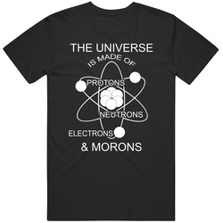 Universe Is Made Of Protons Neutrons Electrons And Morons Funny Science Humor Vintage T Shirt Universe Is Made Of Protons Neutrons Electrons And Morons Funny Science Humor Vintage T Shirt