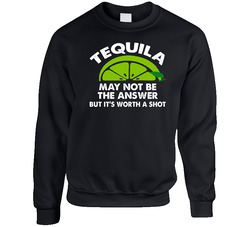 Tequila May Not Be The Answer But It's Worth A Shot Alcohol Lovers Crewneck Sweatshirt Vintage Crewneck Sweatshirt
