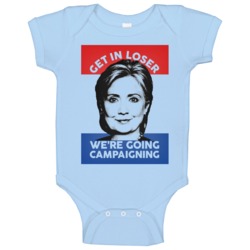 Get In Loser We Are Going Campaigning Hillary Clinton Presidential Bab Get In Loser We Are Going Campaigning Hillary Clinton Presidential Bab