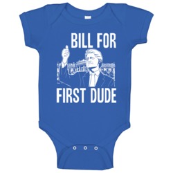 Bill For First Dude Funny Hillary Clinton Presidential Campaign Baby O Bill For First Dude Funny Hillary Clinton Presidential Campaign Baby O