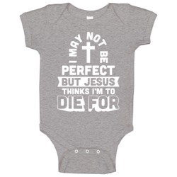 I May Not Be Perfect But Jesus Thinks I'm To Die For Religious Baby On I May Not Be Perfect But Jesus Thinks I'm To Die For Religious Baby On
