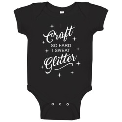 I Craft So Hard I Sweat Glitter Funny Crafters Baby One Piece I Craft So Hard I Sweat Glitter Funny Crafters Baby One Piece