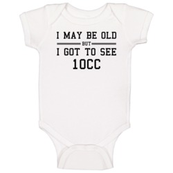 I May Be Old But I Got To See 10cc Baby One Piece I May Be Old But I Got To See 10cc Baby One Piece