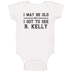 I May Be Old But I Got To See R Kelly Baby One Piece I May Be Old But I Got To See R Kelly Baby One Piece