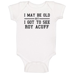 I May Be Old But I Got To See Roy Acuff Baby One Piece I May Be Old But I Got To See Roy Acuff Baby One Piece