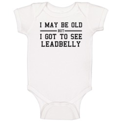 I May Be Old But I Got To See Leadbelly Baby One Piece I May Be Old But I Got To See Leadbelly Baby One Piece