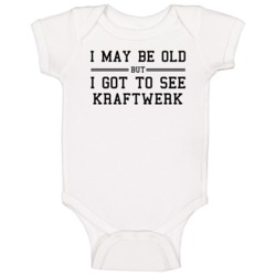 I May Be Old But I Got To See Kraftwerk Baby One Piece I May Be Old But I Got To See Kraftwerk Baby One Piece