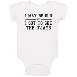 I May Be Old But I Got To See The O Jays Baby One Piece I May Be Old But I Got To See The O Jays Baby One Piece