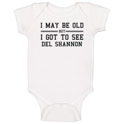 I May Be Old But I Got To See Del Shannon Baby One Piece I May Be Old But I Got To See Del Shannon Baby One Piece