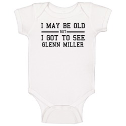 I May Be Old But I Got To See Glenn Miller Baby One Piece I May Be Old But I Got To See Glenn Miller Baby One Piece