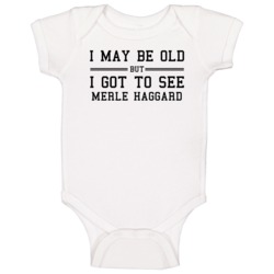I May Be Old But I Got To See Merle Haggard Baby One Piece I May Be Old But I Got To See Merle Haggard Baby One Piece