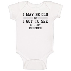 I May Be Old But I Got To See Chubby Checker Baby One Piece I May Be Old But I Got To See Chubby Checker Baby One Piece