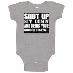 Shut Up Drink Good Old Days   Alcohol Baby One Piece