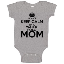 I Cant Keep Calm Im A Water Polo Mom Baby One Piece I Cant Keep Calm Im A Water Polo Mom Baby One Piece