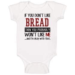 If You Do Not Like Bread Then You Do Not Like Me Funny Food Baby One P If You Do Not Like Bread Then You Do Not Like Me Funny Food Baby One P
