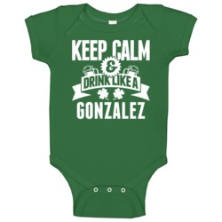 Keep Calm And Drink Like A Gonzalez St Patricks Day Last Name Baby One