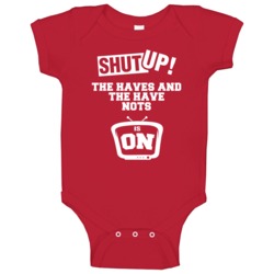 Shut Up The Haves And The Have Nots Is On Tv Show Baby One Piece Shut Up The Haves And The Have Nots Is On Tv Show Baby One Piece