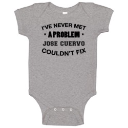 I've Never Met A Problem Jose Cuervo Couldn't Fix Funny Drinking Baby I've Never Met A Problem Jose Cuervo Couldn't Fix Funny Drinking Baby