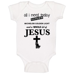 All I Need Is Michelob Golden Light And Jesus Funny Drinking Baby One All I Need Is Michelob Golden Light And Jesus Funny Drinking Baby One