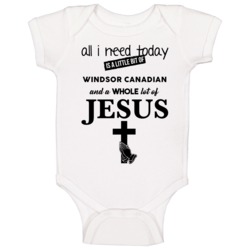 All I Need Is Windsor Canadian And Jesus Funny Drinking Baby One Piece All I Need Is Windsor Canadian And Jesus Funny Drinking Baby One Piece