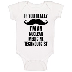 If You Really Moustache I'm An Nuclear Medicine Technologist Funny Bab If You Really Moustache I'm An Nuclear Medicine Technologist Funny Bab