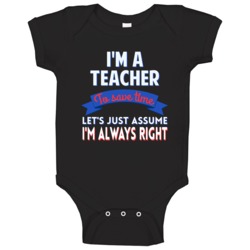 A Teacher To Save Time Assume Im Always Right Baby One Piece A Teacher To Save Time Assume Im Always Right Baby One Piece