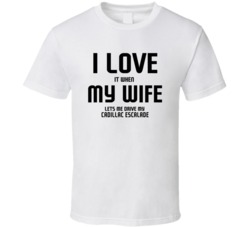 I Love It When My Wife Lets Me Drive My Cadillac Escalade Funny Car T 