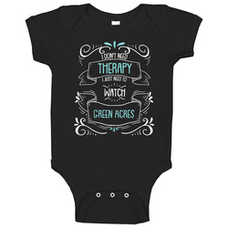 I Don't Need Therapy I Just Need To Watch Green Acres? Fan Onesie Baby One Piece I Don't Need Therapy I Just Need To Watch Green Acres? Fan Onesie Baby One Piece